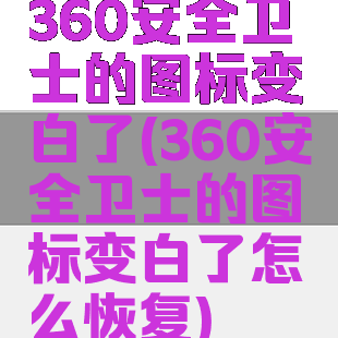 360安全卫士的图标变白了(360安全卫士的图标变白了怎么恢复)