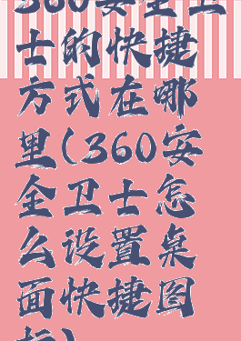 360安全卫士的快捷方式在哪里(360安全卫士怎么设置桌面快捷图标)