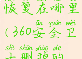 360安全卫士的文件恢复在哪里(360安全卫士删掉的文件怎么恢复)