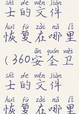 360安全卫士的文件恢复在哪里(360安全卫士的文件恢复在哪里打开)