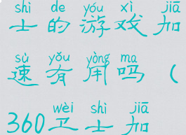 360安全卫士的游戏加速有用吗(360卫士加速器)