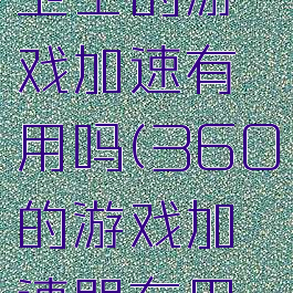 360安全卫士的游戏加速有用吗(360的游戏加速器有用吗)