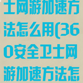 360安全卫士网游加速方法怎么用(360安全卫士网游加速方法怎么用啊)