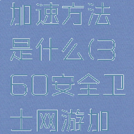 360安全卫士网游加速方法是什么(360安全卫士网游加速方法是什么)