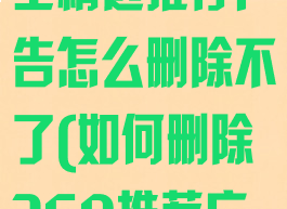 360安全卫士精选推荐广告怎么删除不了(如何删除360推荐广告)