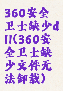 360安全卫士缺少dll(360安全卫士缺少文件无法卸载)