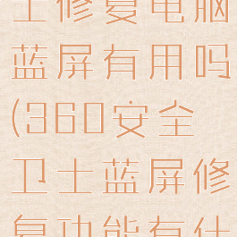 360安全卫士修复电脑蓝屏有用吗(360安全卫士蓝屏修复功能有什么用)