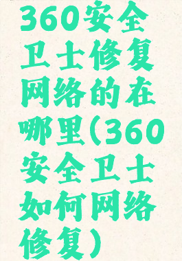 360安全卫士修复网络的在哪里(360安全卫士如何网络修复)