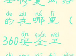 360安全卫士修复网络的在哪里(360安全卫士能修复网络吗)