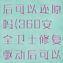 360安全卫士修复驱动后可以还原吗(360安全卫士修复驱动后可以还原吗怎么办)
