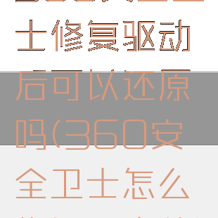 360安全卫士修复驱动后可以还原吗(360安全卫士怎么修复dll文件)