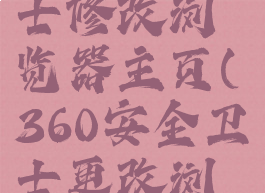 360安全卫士修改浏览器主页(360安全卫士更改浏览器主页)