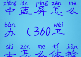 360安全卫士体检过程中蓝屏怎么办(360卫士怎么体检越来越慢了)