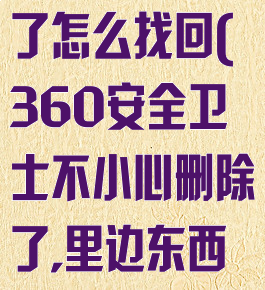 360安全卫士不小心卸载了怎么找回(360安全卫士不小心删除了,里边东西还能找回来吗)