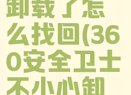 360安全卫士不小心卸载了怎么找回(360安全卫士不小心卸载了怎么找回文件)