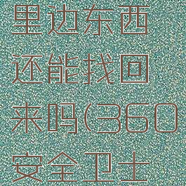 360安全卫士不小心删除了,里边东西还能找回来吗(360安全卫士删除的东西怎么恢复)