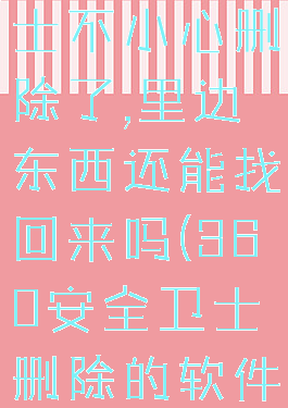 360安全卫士不小心删除了,里边东西还能找回来吗(360安全卫士删除的软件怎么找回)