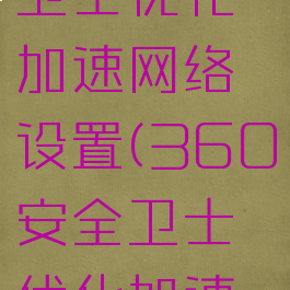 360安全卫士优化加速网络设置(360安全卫士优化加速网络设置)