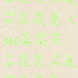 360安全卫士优化加速网络设置(360安全卫士优化加速网络设置在哪)