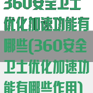 360安全卫士优化加速功能有哪些(360安全卫士优化加速功能有哪些作用)