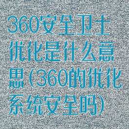 360安全卫士优化是什么意思(360的优化系统安全吗)