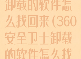 360安全卫士卸载的软件怎么找回来(360安全卫士卸载的软件怎么找回来啊)
