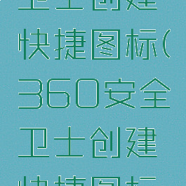 360安全卫士创建快捷图标(360安全卫士创建快捷图标是什么)