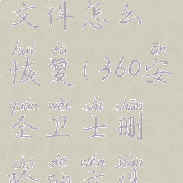 360安全卫士删除的文件怎么恢复(360安全卫士删除的文件怎么恢复回来)