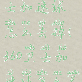 360安全卫士加速球怎么去掉(360卫士加速球怎么关)