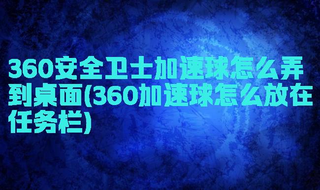 360安全卫士加速球怎么弄到桌面(360加速球怎么放在任务栏)