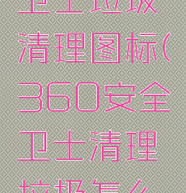 360安全卫士垃圾清理图标(360安全卫士清理垃圾怎么样)