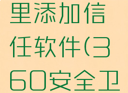 360安全卫士在哪里添加信任软件(360安全卫士怎么添加信任)