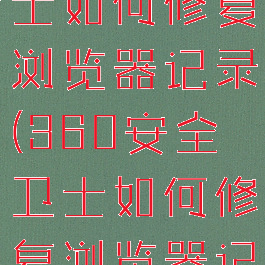 360安全卫士如何修复浏览器记录(360安全卫士如何修复浏览器记录保存)