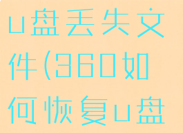 360安全卫士如何修复u盘丢失文件(360如何恢复u盘中删除或移除的文件)