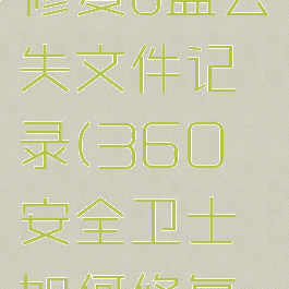 360安全卫士如何修复u盘丢失文件记录(360安全卫士如何修复u盘丢失文件记录)