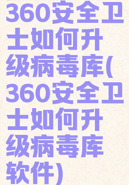 360安全卫士如何升级病毒库(360安全卫士如何升级病毒库软件)