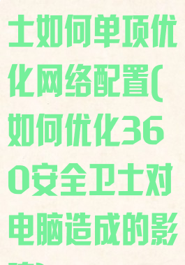360安全卫士如何单项优化网络配置(如何优化360安全卫士对电脑造成的影响)
