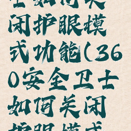 360安全卫士如何关闭护眼模式功能(360安全卫士如何关闭护眼模式功能设置)