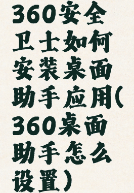 360安全卫士如何安装桌面助手应用(360桌面助手怎么设置)