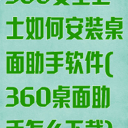 360安全卫士如何安装桌面助手软件(360桌面助手怎么下载)