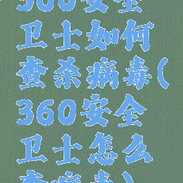 360安全卫士如何查杀病毒(360安全卫士怎么查病毒)