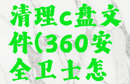 360安全卫士如何清理c盘文件(360安全卫士怎样清理电脑垃圾)