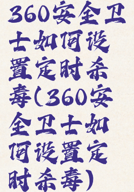 360安全卫士如何设置定时杀毒(360安全卫士如何设置定时杀毒)