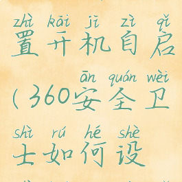 360安全卫士如何设置开机自启(360安全卫士如何设置开机自启功能)