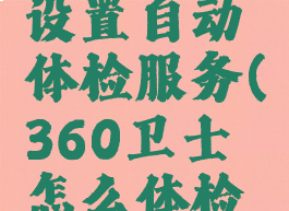 360安全卫士如何设置自动体检服务(360卫士怎么体检越来越慢了)