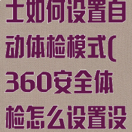 360安全卫士如何设置自动体检模式(360安全体检怎么设置没有漏洞检测)