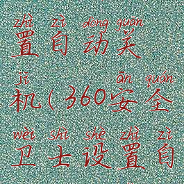 360安全卫士如何设置自动关机(360安全卫士设置自动关机怎么设置)