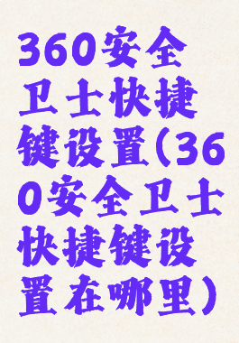 360安全卫士快捷键设置(360安全卫士快捷键设置在哪里)