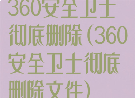 360安全卫士彻底删除(360安全卫士彻底删除文件)