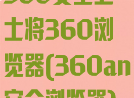 360安全卫士将360浏览器(360an安全浏览器)